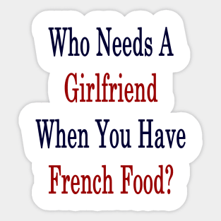 Who Needs A Girlfriend When You Have French Food? Sticker